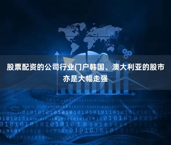 股票配资的公司行业门户韩国、澳大利亚的股市亦是大幅走强