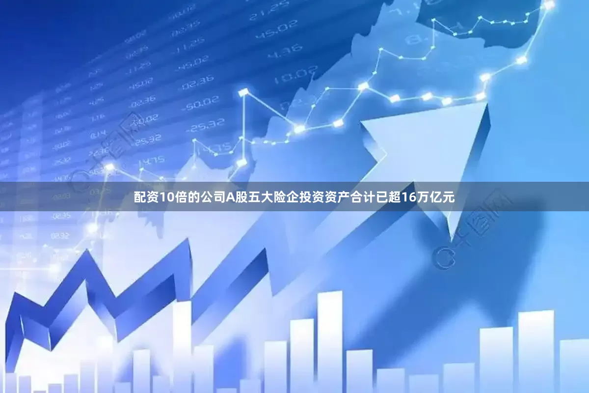 配资10倍的公司A股五大险企投资资产合计已超16万亿元