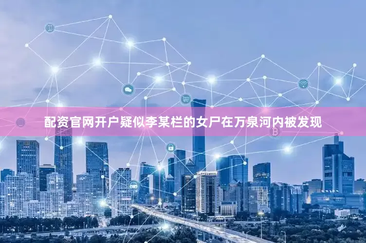 配资官网开户疑似李某栏的女尸在万泉河内被发现