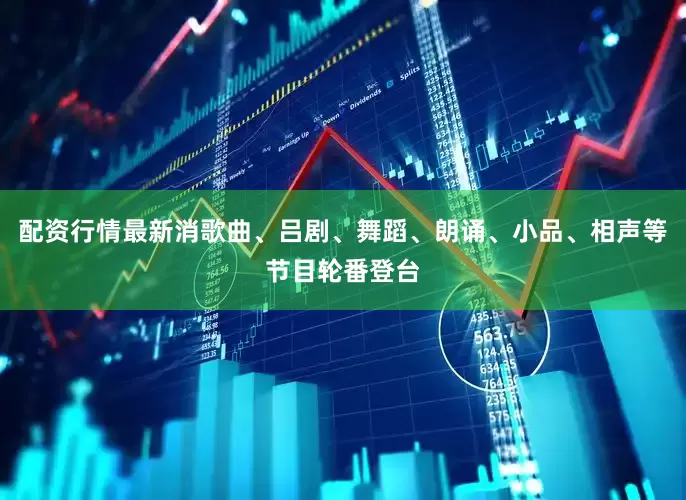 配资行情最新消歌曲、吕剧、舞蹈、朗诵、小品、相声等节目轮番登台