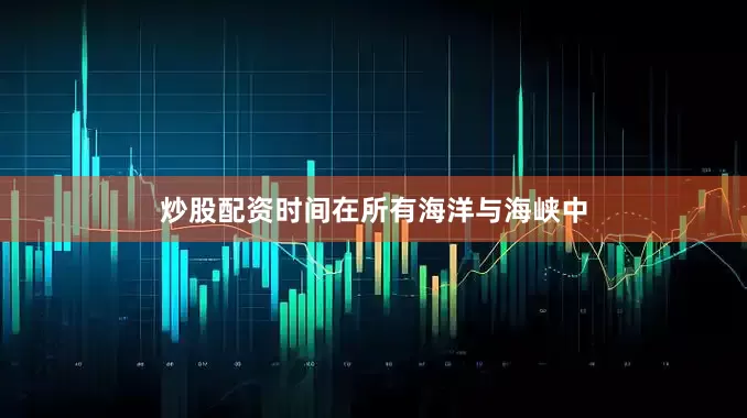 炒股配资时间　　在所有海洋与海峡中