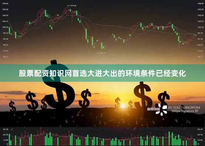 股票配资知识网首选大进大出的环境条件已经变化