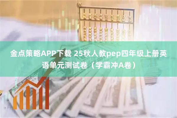 金点策略APP下载 25秋人教pep四年级上册英语单元测试卷（学霸冲A卷）
