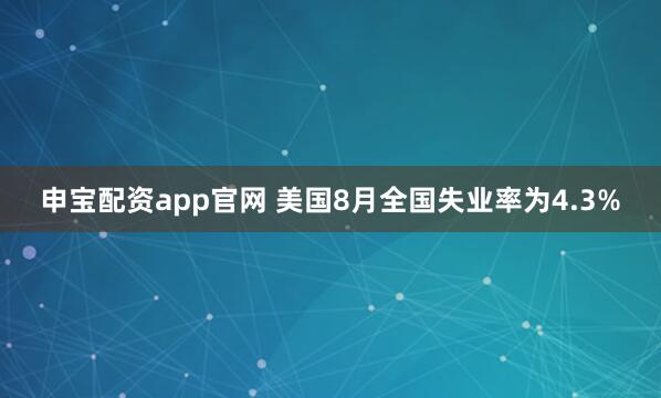 申宝配资app官网 美国8月全国失业率为4.3%