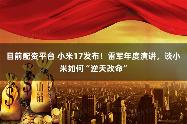 目前配资平台 小米17发布！雷军年度演讲，谈小米如何“逆天改命”