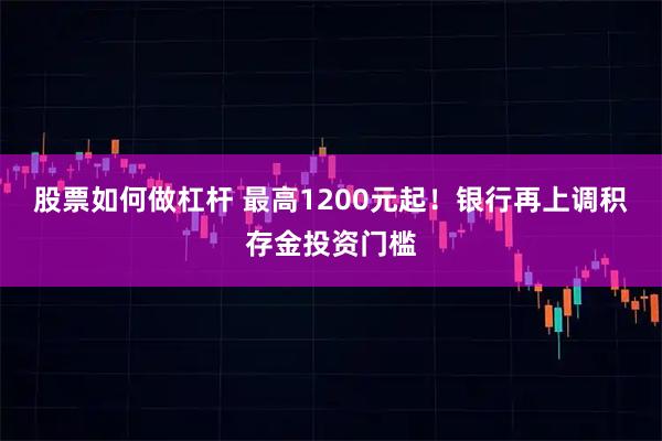股票如何做杠杆 最高1200元起！银行再上调积存金投资门槛
