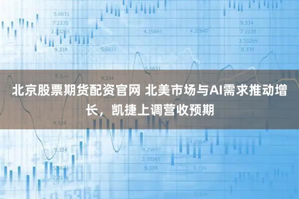 北京股票期货配资官网 北美市场与AI需求推动增长，凯捷上调营收预期