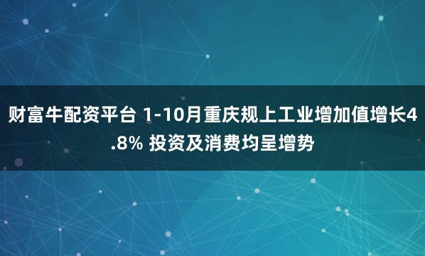 财富牛配资平台 1-10月重庆规上工业增加值增长4.8% 投资及消费均呈增势