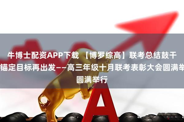 牛博士配资APP下载 【博罗综高】联考总结鼓干劲 锚定目标再出发——高三年级十月联考表彰大会圆满举行