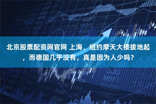 北京股票配资网官网 上海、纽约摩天大楼拔地起，而德国几乎没有，真是因为人少吗？