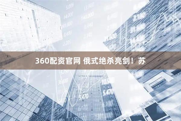 360配资官网 俄式绝杀亮剑！苏