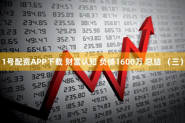 1号配资APP下载 财富认知 负债1600万 总结 （三）