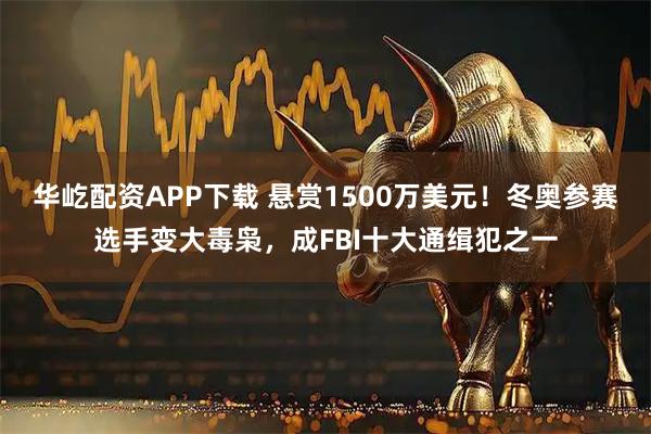 华屹配资APP下载 悬赏1500万美元！冬奥参赛选手变大毒枭，成FBI十大通缉犯之一