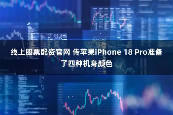 线上股票配资官网 传苹果iPhone 18 Pro准备了四种机身颜色