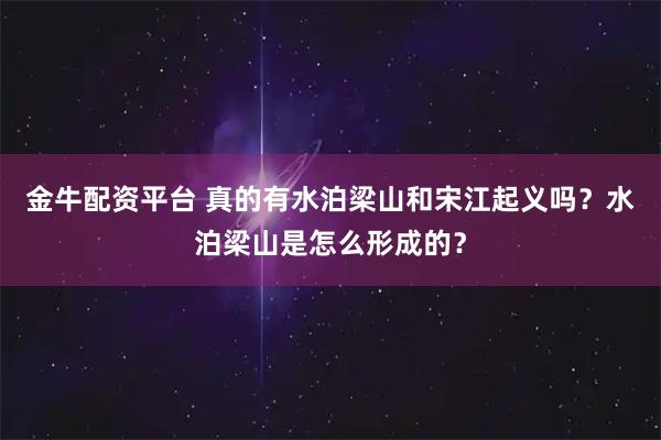 金牛配资平台 真的有水泊梁山和宋江起义吗？水泊梁山是怎么形成的？